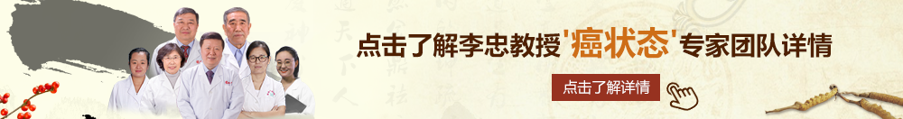 性感美女操逼网址北京御方堂李忠教授“癌状态”专家团队详细信息